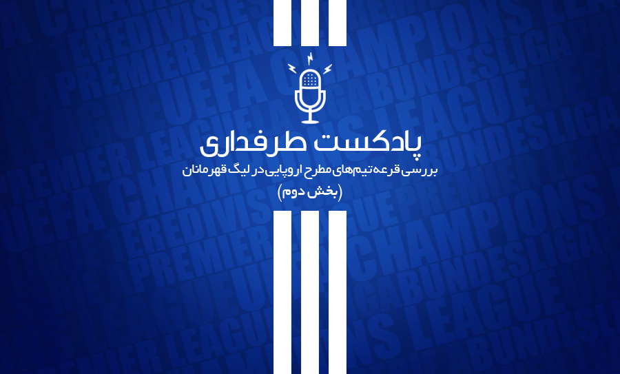 پادکست طرفداری؛ بررسی قرعه تیمهای مطرح اروپایی در لیگ قهرمانان (بخش دوم)
