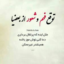 توقع فهم و شعور از بعضیا مثل این میمونه که پرتقال رو ببری بعد دعا کنی توش موز باشه همینقدر غیر ممکن