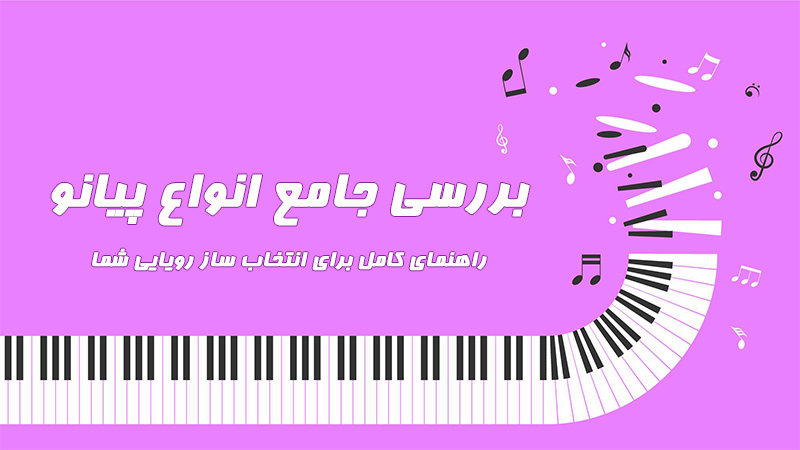 بررسی جامع انواع پیانو: راهنمای کامل برای انتخاب ساز رویایی شما