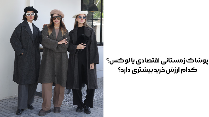 پوشاک زمستانی اقتصادی یا لوکس؟ کدام ارزش خرید بیشتری دارد؟