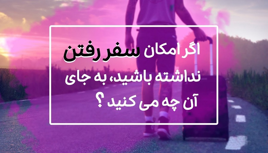 اگر امکان سفر رفتن نداشته باشید، بهجای آن چه میکنید؟